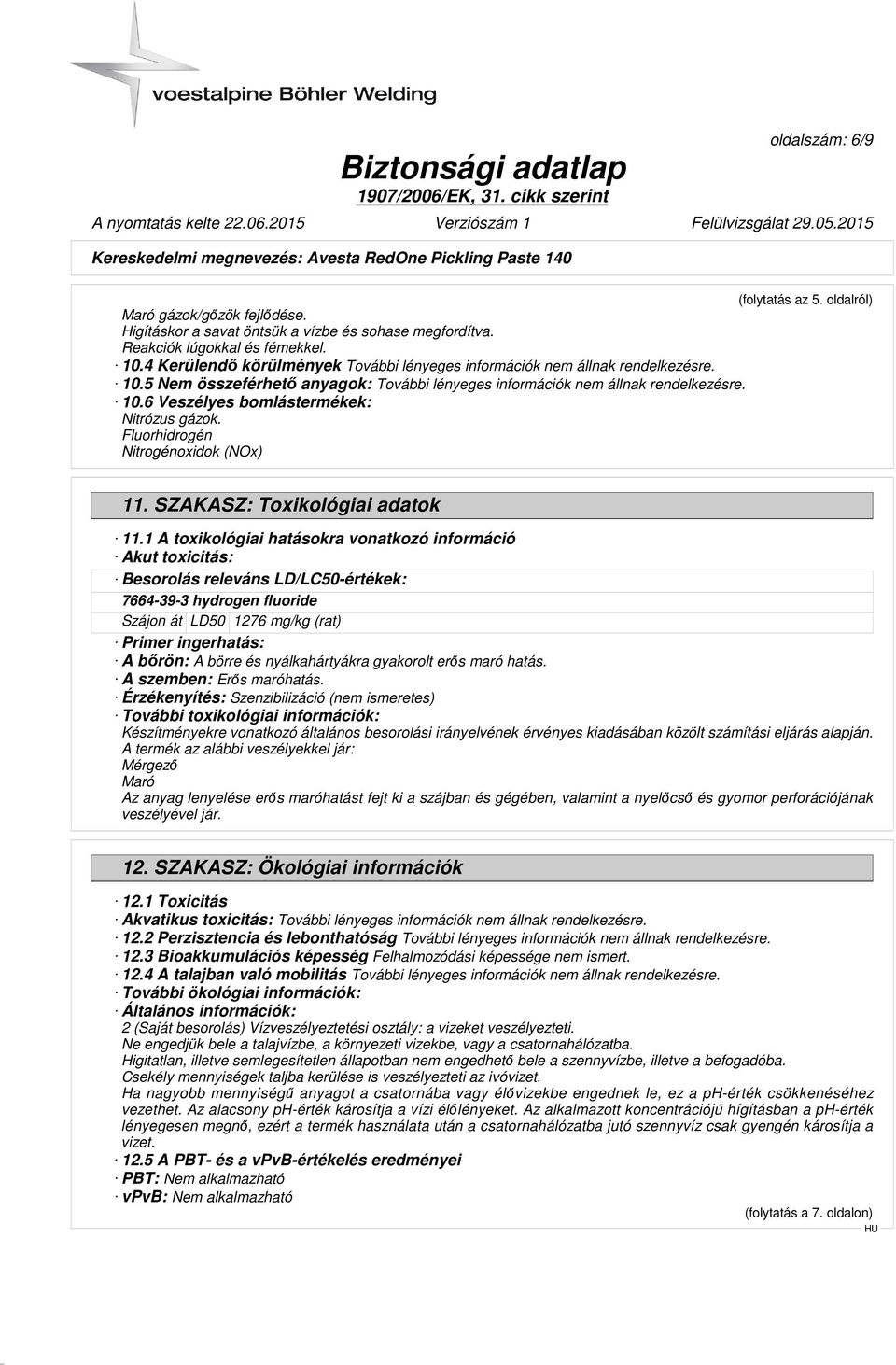 1 A toxikológiai hatásokra vonatkozó információ Akut toxicitás: Besorolás releváns LD/LC50-értékek: 7664-39-3 hydrogen fluoride Szájon át LD50 1276 mg/kg (rat) Primer ingerhatás: A bőrön: A börre és