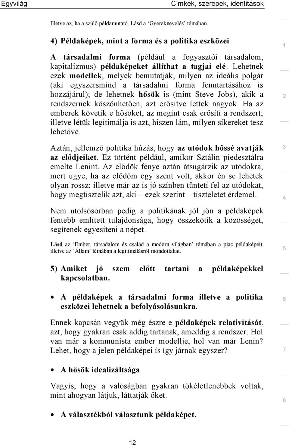 Lehetnek ezek modellek, melyek bemutatják, milyen az ideális polgár (aki egyszersmind a társadalmi forma fenntartásához is hozzájárul); de lehetnek hősök is (mint Steve Jobs), akik a rendszernek