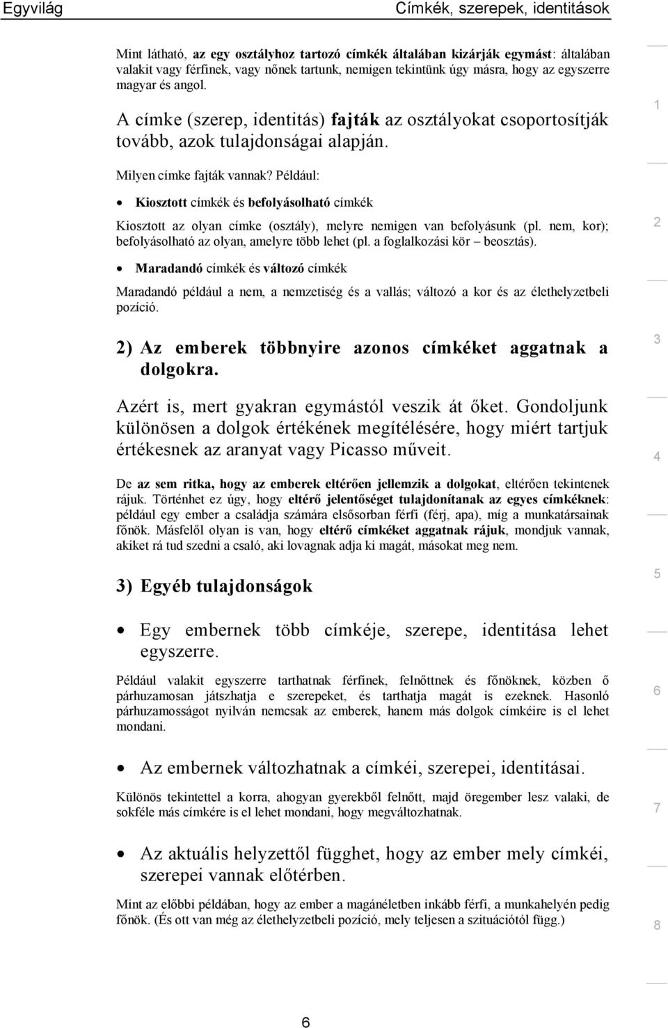 Például: Kiosztott címkék és befolyásolható címkék Kiosztott az olyan címke (osztály), melyre nemigen van befolyásunk (pl. nem, kor); befolyásolható az olyan, amelyre több lehet (pl.