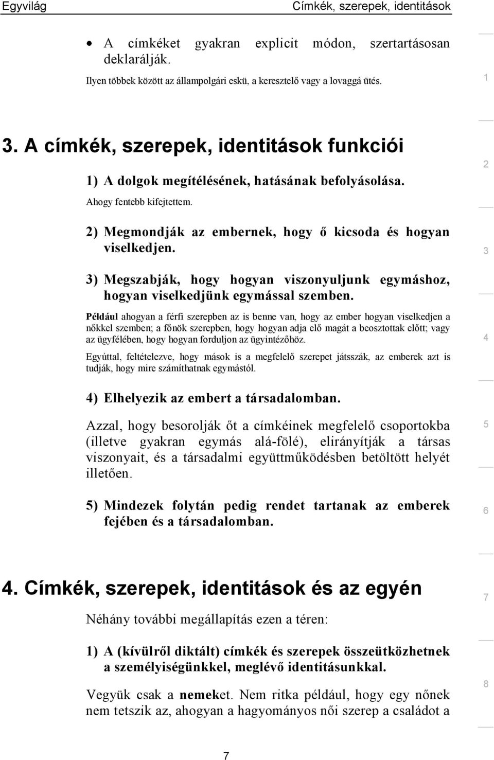 ) Megszabják, hogy hogyan viszonyuljunk egymáshoz, hogyan viselkedjünk egymással szemben.