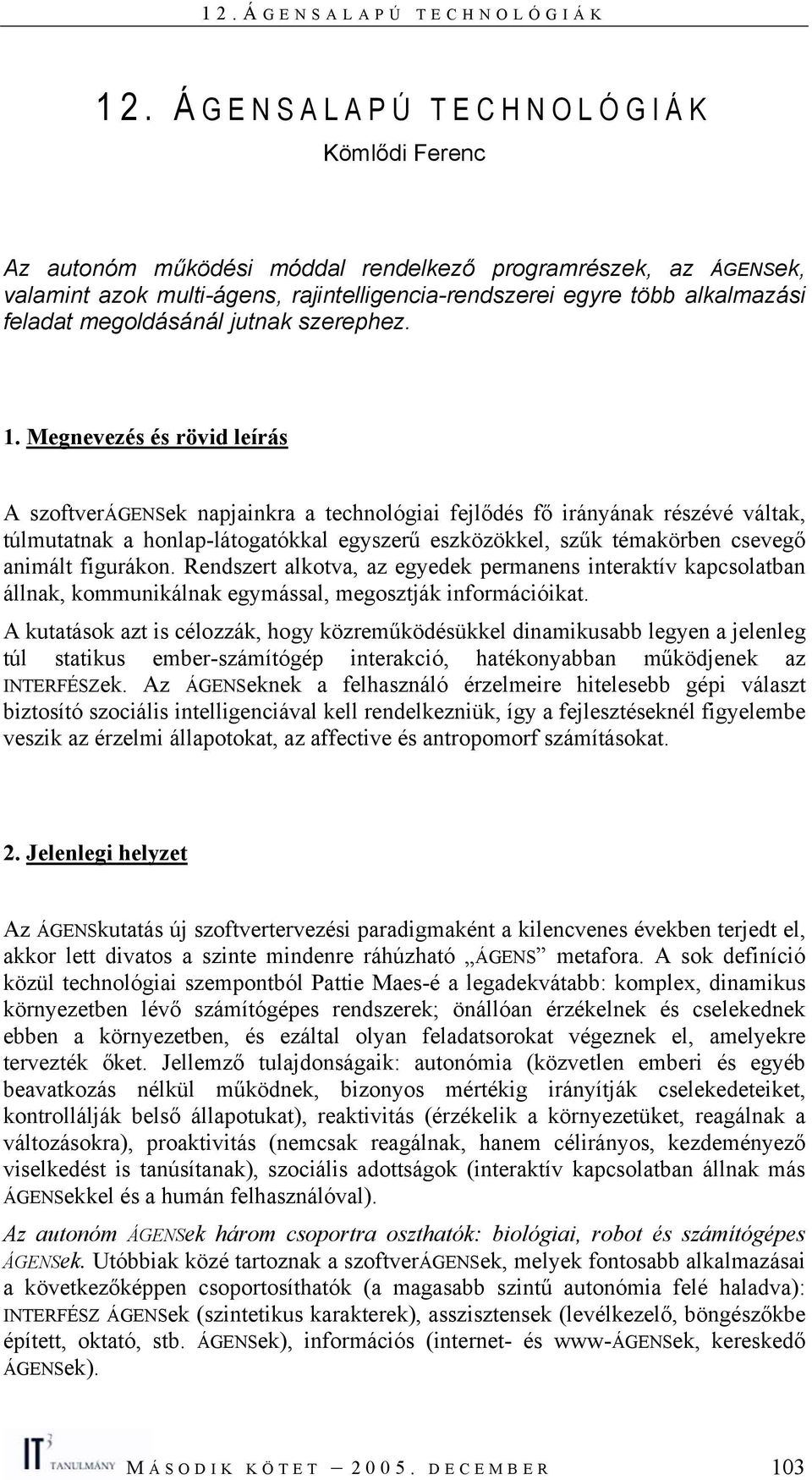 Megnevezés és rövid leírás A szoftverágensek napjainkra a technológiai fejlődés fő irányának részévé váltak, túlmutatnak a honlap-látogatókkal egyszerű eszközökkel, szűk témakörben csevegő animált