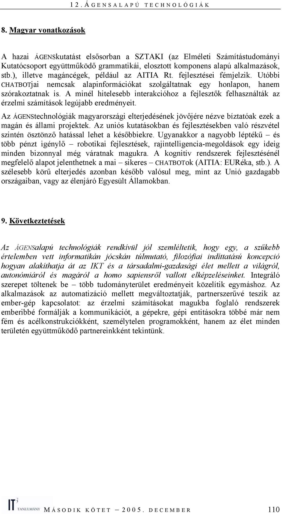 A minél hitelesebb interakcióhoz a fejlesztők felhasználták az érzelmi számítások legújabb eredményeit.