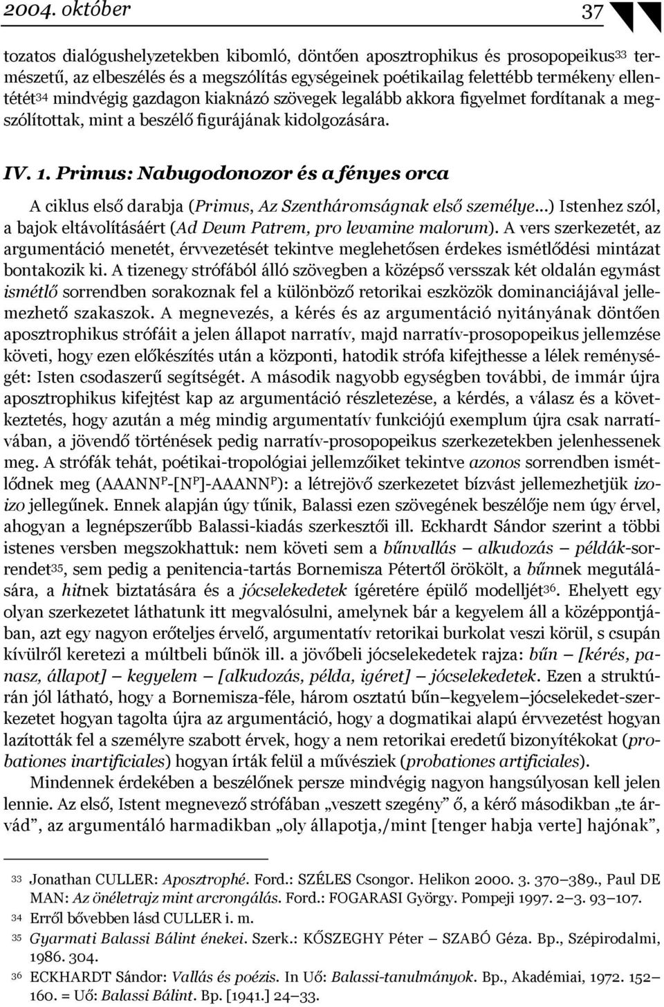 Primus: Nabugodonozor és a fényes orca A ciklus első darabja (Primus, Az Szentháromságnak első személye...) Istenhez szól, a bajok eltávolításáért (Ad Deum Patrem, pro levamine malorum).