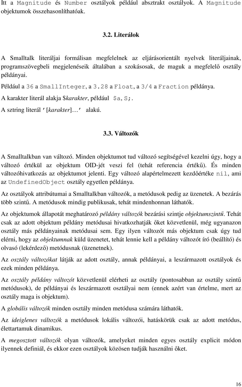 Például a 36 a SmallInteger, a 3.28 a Float, a 3/4 a Fraction példánya. A karakter literál alakja $karakter, például $a, S;. A sztring literál [karakter] alakú. 3.3. Változók A Smalltalkban van változó.