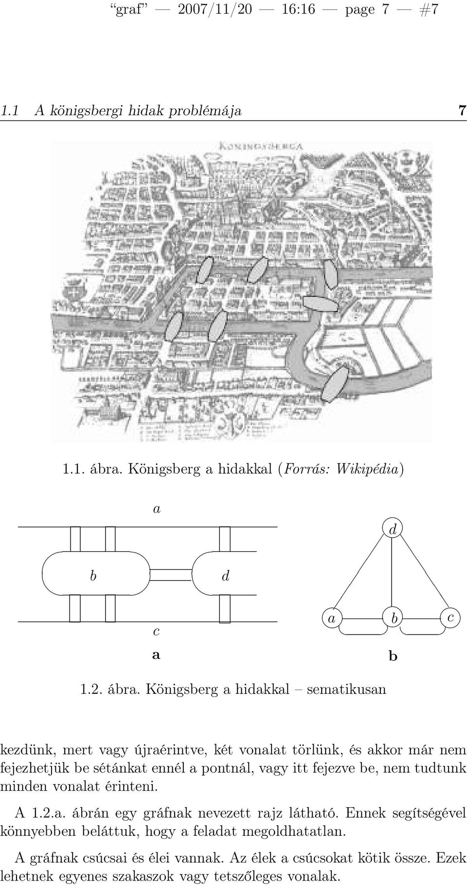 Königsberg a hidakkal sematikusan kezdünk, mert vagy újraérintve, két vonalat törlünk, és akkor már nem fejezhetjük be sétánkat ennél a pontnál, vagy