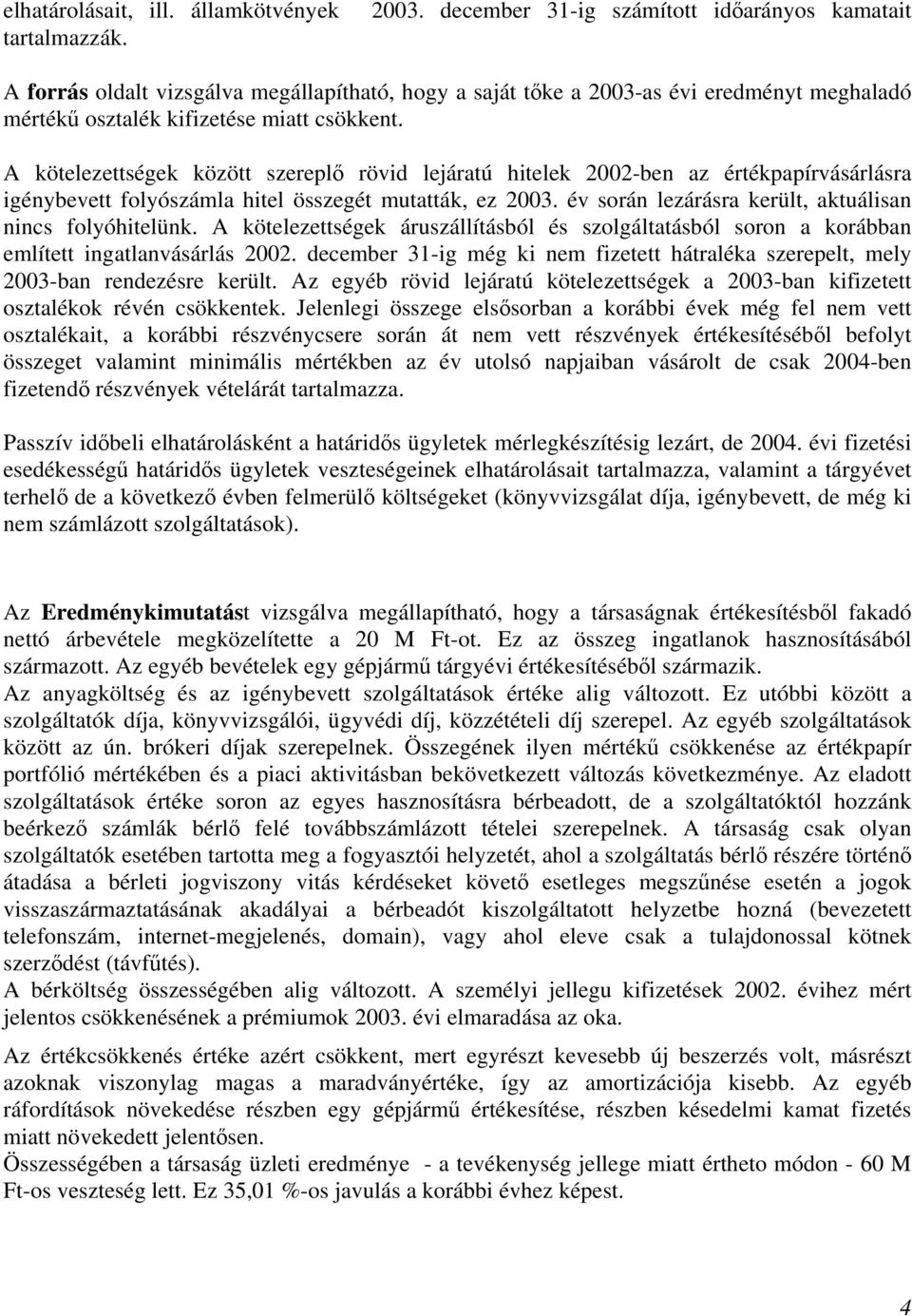 A kötelezettségek között szereplő rövid lejáratú hitelek 2002-ben az értékpapírvásárlásra igénybevett folyószámla hitel összegét mutatták, ez 2003.