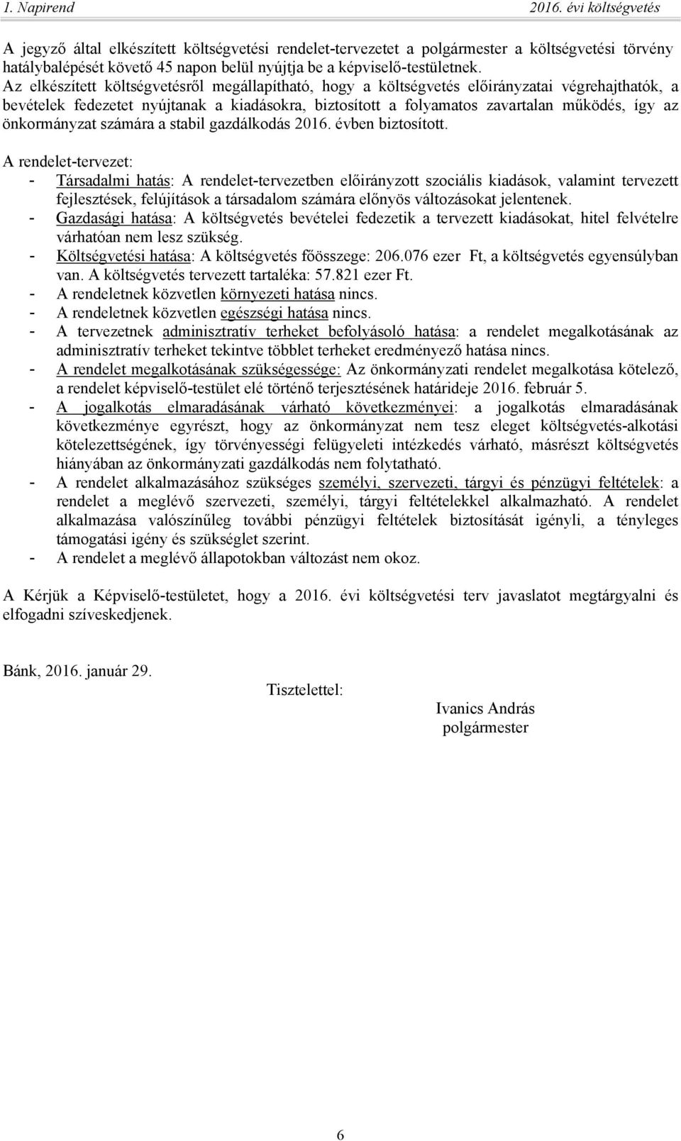 Az elkészített költségvetésről megállapítható, hogy a költségvetés előirányzatai végrehajthatók, a bevételek fedezetet nyújtanak a kiadásokra, biztosított a folyamatos zavartalan működés, így az