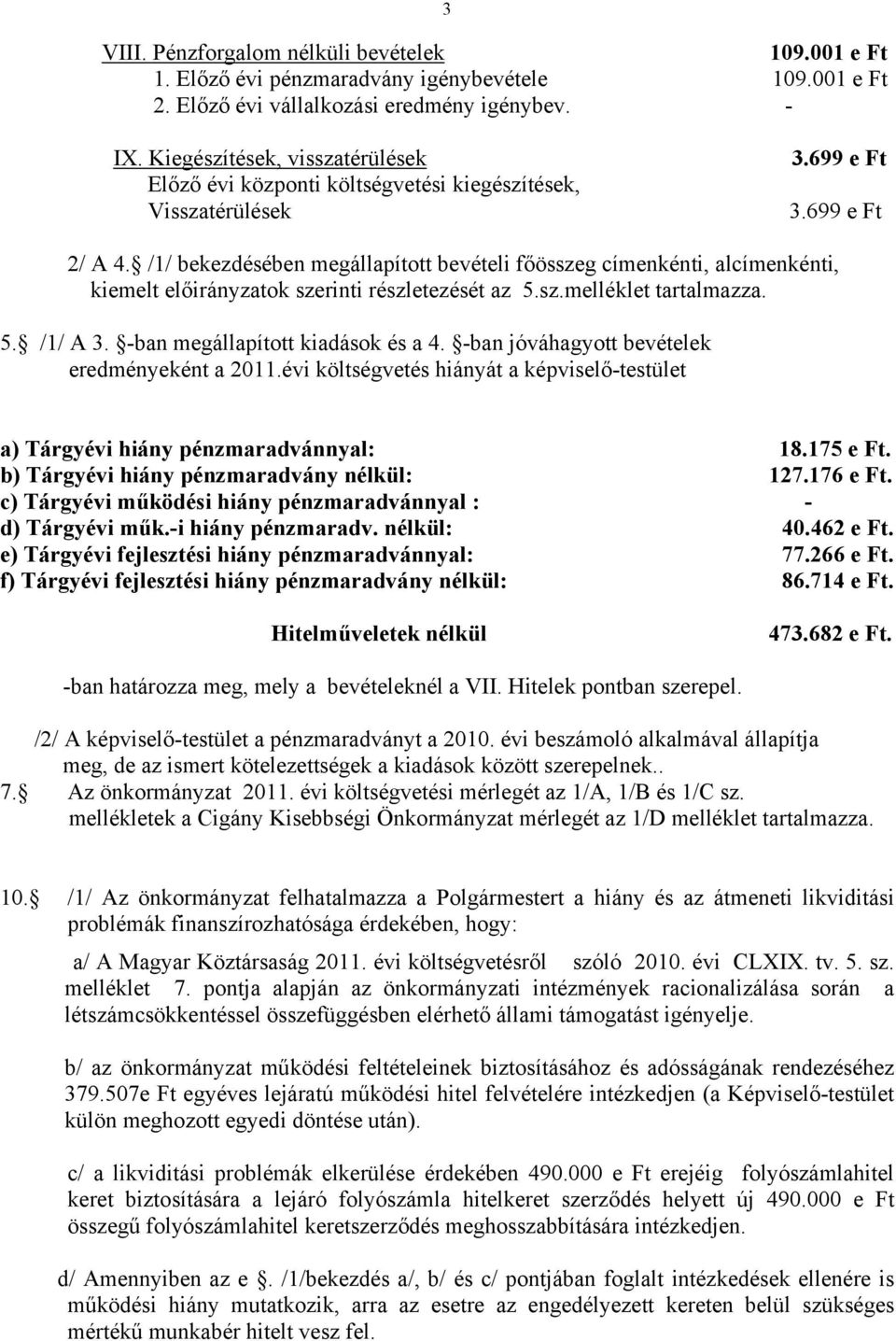 /1/ bekezdésében megállapított bevételi főösszeg címenkénti, alcímenkénti, kiemelt ok szerinti részletezését az 5.sz.melléklet tartalmazza. 5. /1/ A 3. -ban megállapított kiadások és a 4.