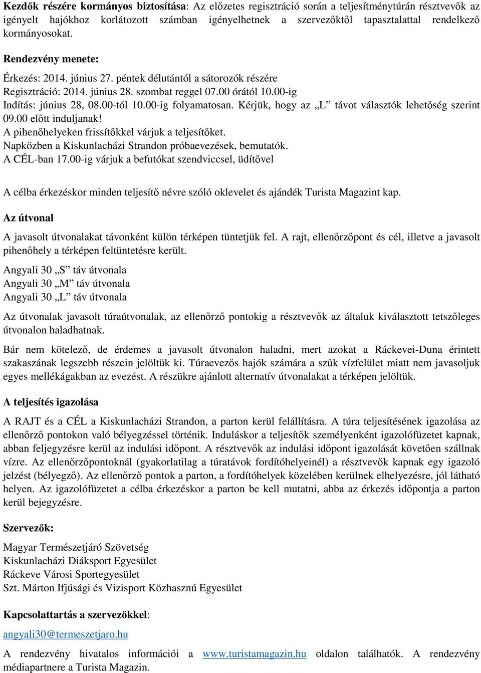 00-ig folyamatosan. Kérjük, hogy az L távot választók lehetőség szerint 09.00 előtt induljanak! A pihenőhelyeken frissítőkkel várjuk a teljesítőket.