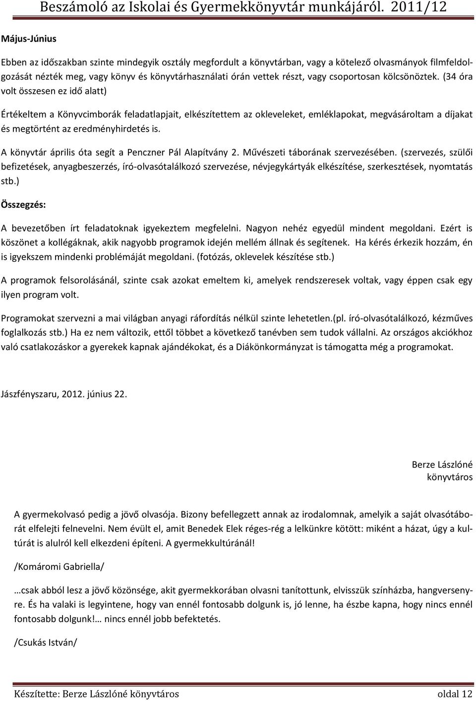 (34 óra volt összesen ez idő alatt) Értékeltem a Könyvcimborák feladatlapjait, elkészítettem az okleveleket, emléklapokat, megvásároltam a díjakat és megtörtént az eredményhirdetés is.