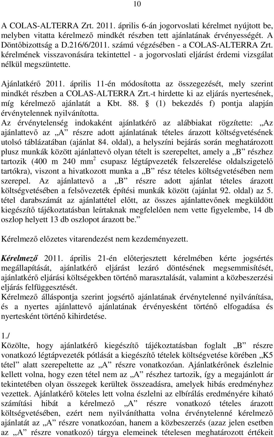 április 11-én módosította az összegezését, mely szerint mindkét részben a COLAS-ALTERRA Zrt.-t hirdette ki az eljárás nyertesének, míg kérelmező ajánlatát a Kbt. 88.