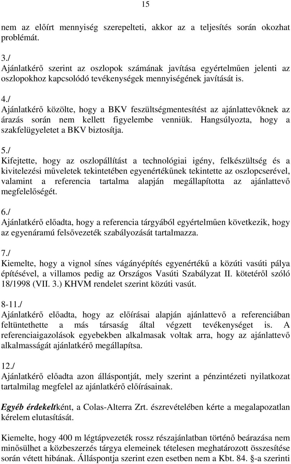 / Ajánlatkérő közölte, hogy a BKV feszültségmentesítést az ajánlattevőknek az árazás során nem kellett figyelembe venniük. Hangsúlyozta, hogy a szakfelügyeletet a BKV biztosítja. 5.