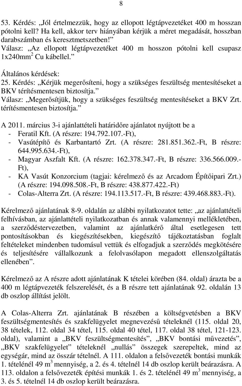 Kérdés: Kérjük megerősíteni, hogy a szükséges feszültség mentesítéseket a BKV térítésmentesen biztosítja. Válasz: Megerősítjük, hogy a szükséges feszültség mentesítéseket a BKV Zrt.