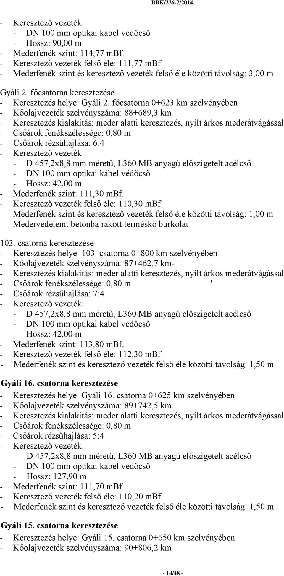 főcsatorna 0+623 km szelvényében - Kőolajvezeték szelvényszáma: 88+689,3 km - Keresztezés kialakítás: meder alatti keresztezés, nyílt árkos mederátvágással - Csőárok fenékszélessége: 0,80 m - Csőárok