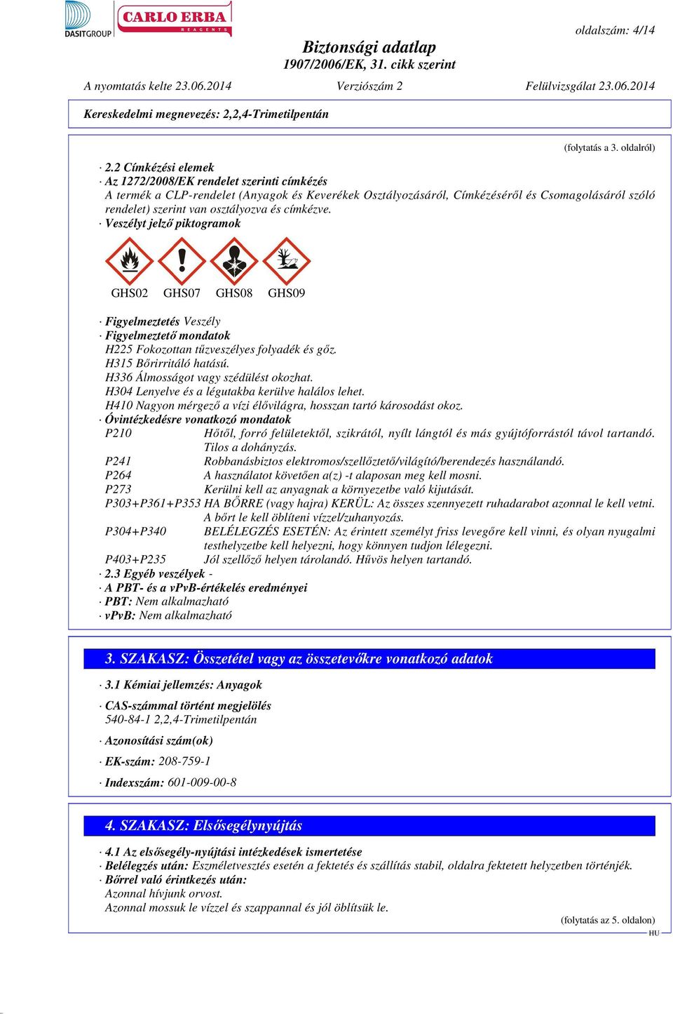 címkézve. Veszélyt jelző piktogramok GHS02 GHS07 GHS08 GHS09 Figyelmeztetés Veszély Figyelmeztető mondatok H225 Fokozottan tűzveszélyes folyadék és gőz. H315 Bőrirritáló hatású.
