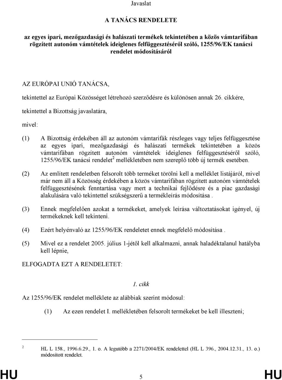 cikkére, tekintettel a Bizottság javaslatára, mivel: (1) A Bizottság érdekében áll az autonóm vámtarifák részleges vagy teljes felfüggesztése az egyes ipari, mezőgazdasági és halászati termékek
