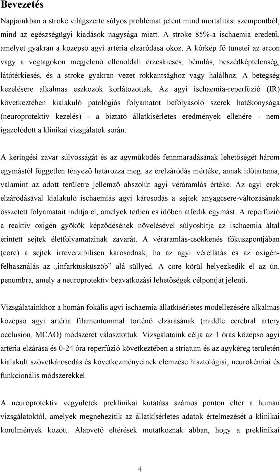 A kórkép fő tünetei az arcon vagy a végtagokon megjelenő ellenoldali érzéskiesés, bénulás, beszédképtelenség, látótérkiesés, és a stroke gyakran vezet rokkantsághoz vagy halálhoz.