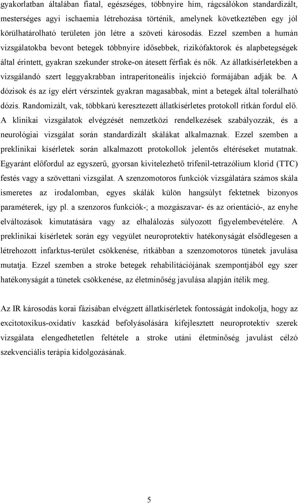 Az állatkísérletekben a vizsgálandó szert leggyakrabban intraperitoneális injekció formájában adják be. A dózisok és az így elért vérszintek gyakran magasabbak, mint a betegek által tolerálható dózis.