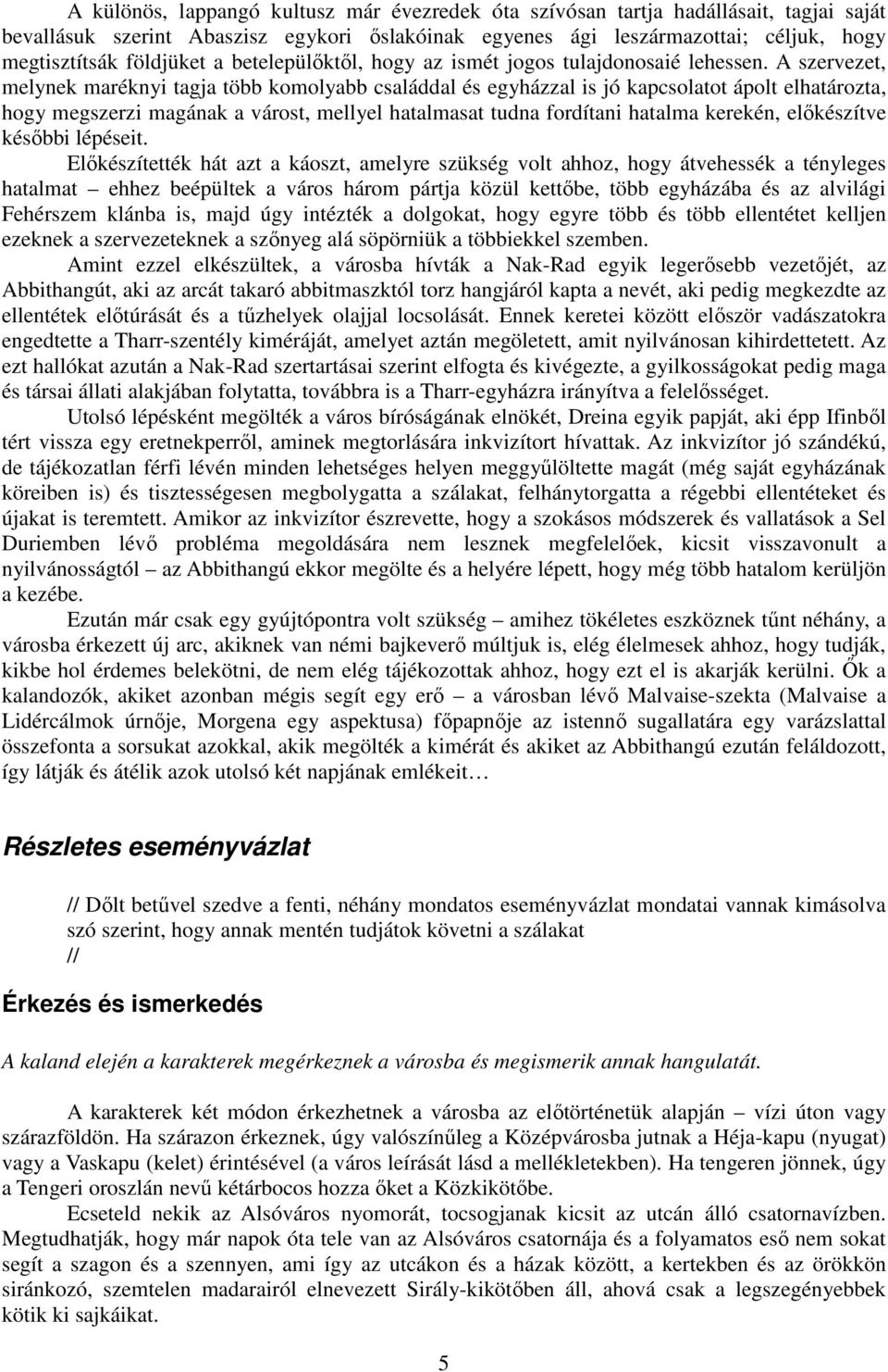 A szervezet, melynek maréknyi tagja több komolyabb családdal és egyházzal is jó kapcsolatot ápolt elhatározta, hogy megszerzi magának a várost, mellyel hatalmasat tudna fordítani hatalma kerekén,