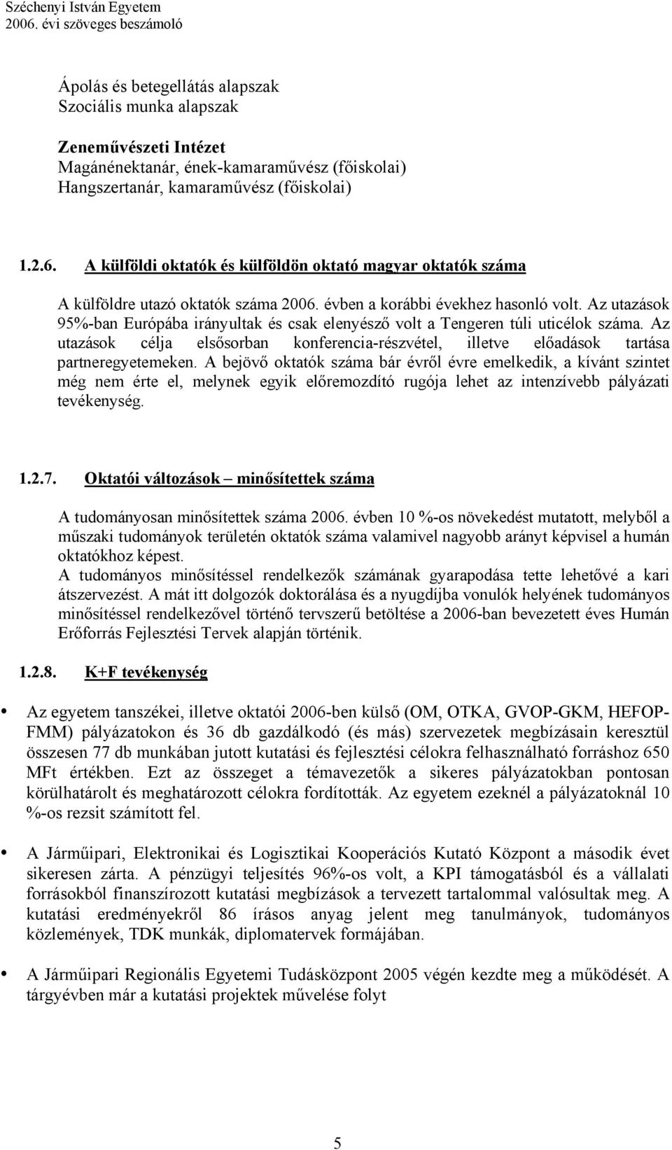 Az utazások 95%-ban Európába irányultak és csak elenyésző volt a Tengeren túli uticélok száma. Az utazások célja elsősorban konferencia-részvétel, illetve előadások tartása partneregyetemeken.