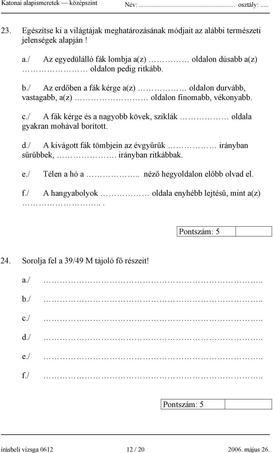 A fák kérge és a nagyobb kövek, sziklák oldala gyakran mohával borított. d./ A kivágott fák tömbjein az évgyűrűk irányban sűrűbbek,. irányban ritkábbak. e.