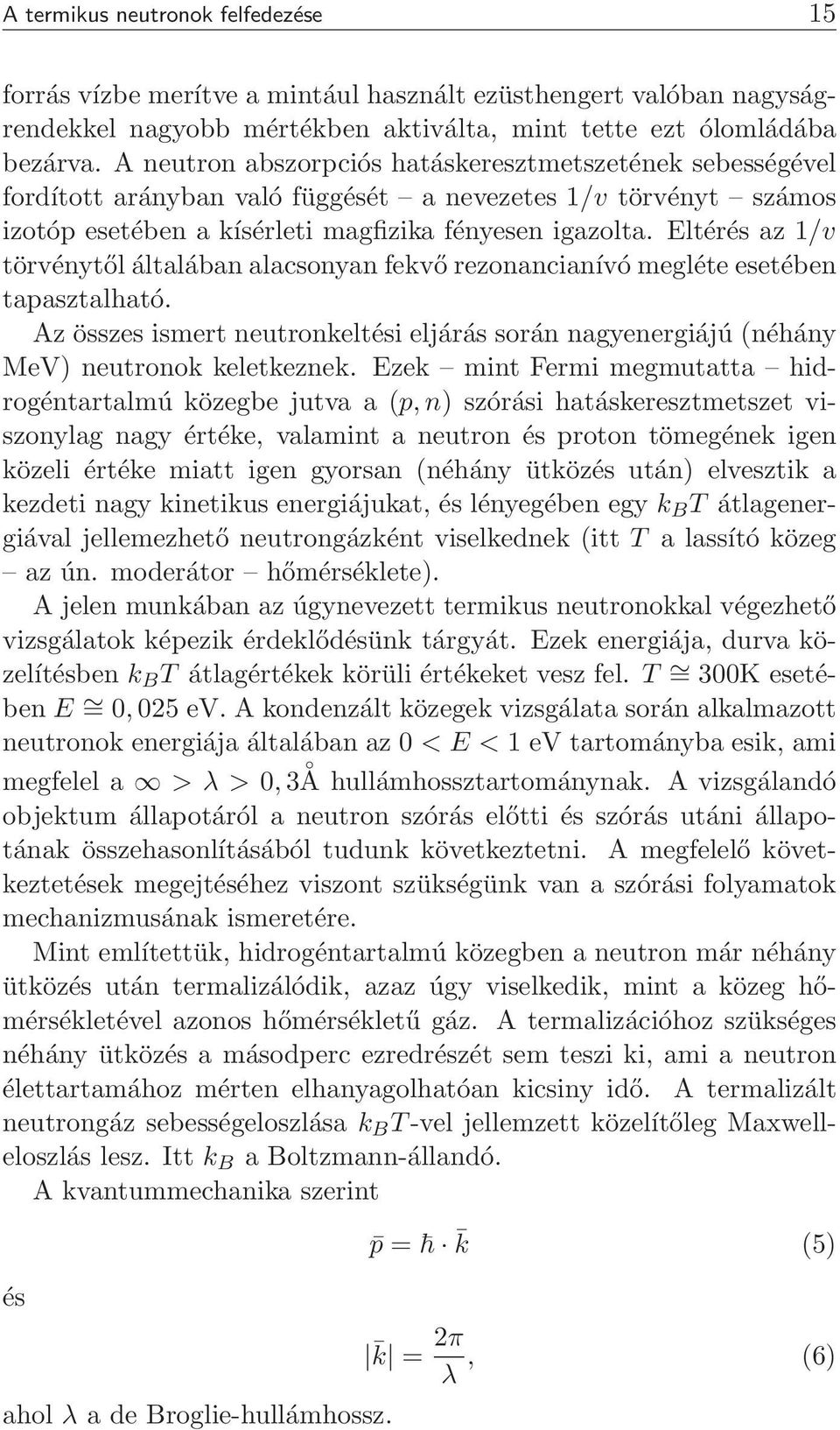 Eltérés az 1/v törvénytől általában alacsonyan fekvő rezonancianívó megléte esetében tapasztalható. Az összes ismert neutronkeltési eljárás során nagyenergiájú (néhány MeV) neutronok keletkeznek.