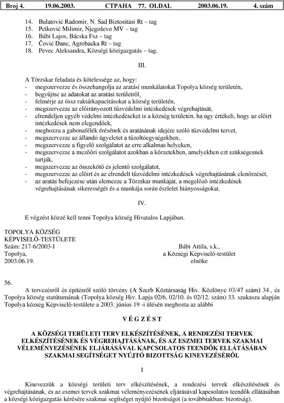 A Törzskar feladata és kötelessége az, hogy: - megszervezze és összehangolja az aratási munkálatokat Topolya község területén, - begyűjtse az adatokat az aratási területről, - felmérje az össz