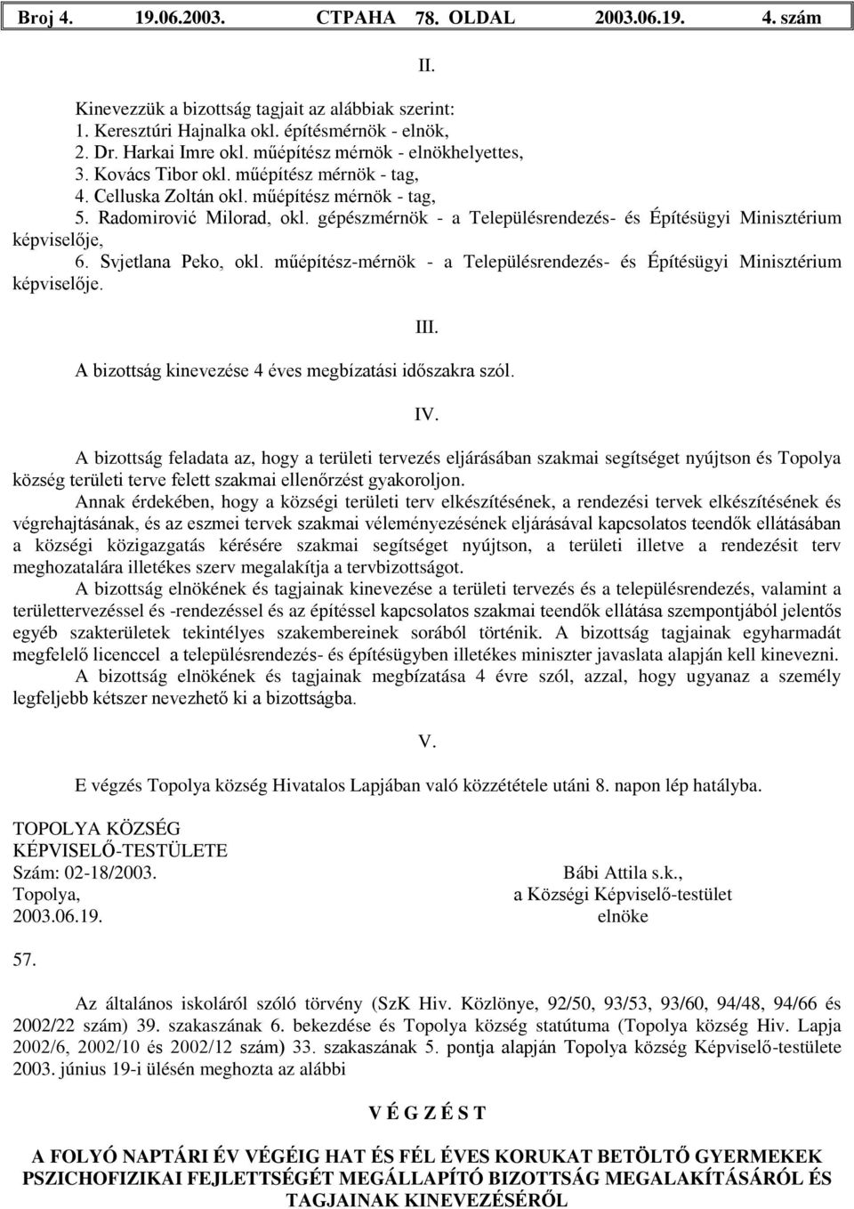 gépészmérnök - a Településrendezés- és Építésügyi Minisztérium képviselője, 6. Svjetlana Peko, okl. műépítész-mérnök - a Településrendezés- és Építésügyi Minisztérium képviselője. III.