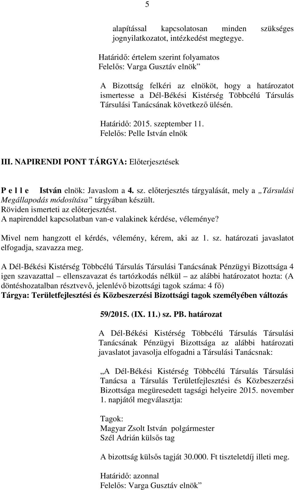 Röviden ismerteti az előterjesztést. A napirenddel kapcsolatban van-e valakinek kérdése, véleménye? Mivel nem hangzott el kérdés, vélemény, kérem, aki az 1. sz.