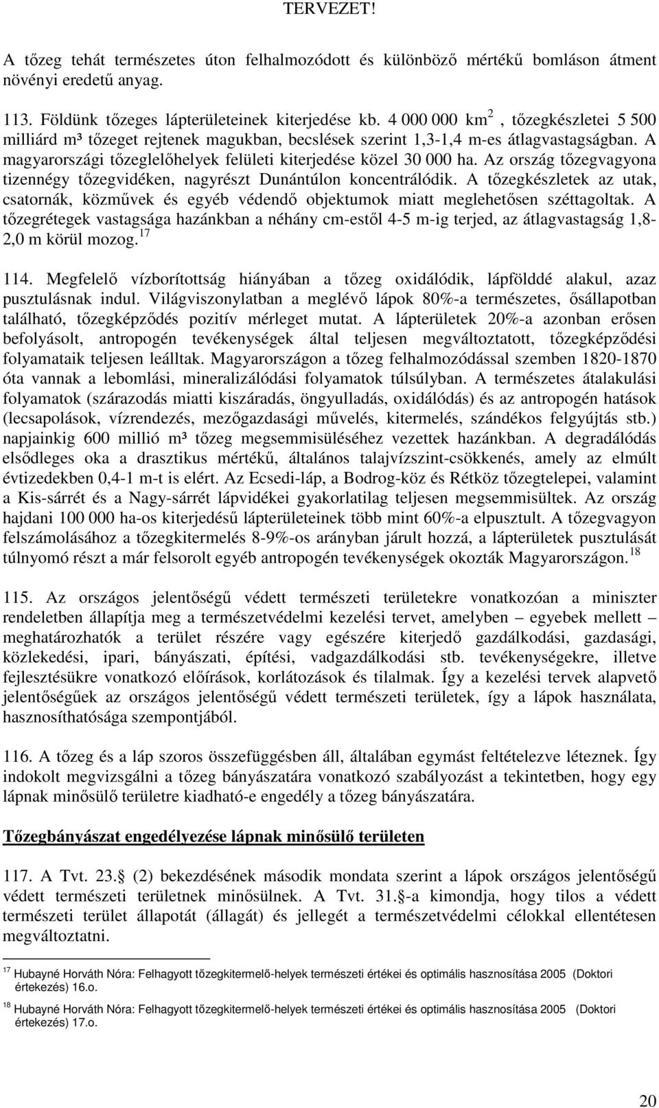 Az ország tızegvagyona tizennégy tızegvidéken, nagyrészt Dunántúlon koncentrálódik. A tızegkészletek az utak, csatornák, közmővek és egyéb védendı objektumok miatt meglehetısen széttagoltak.