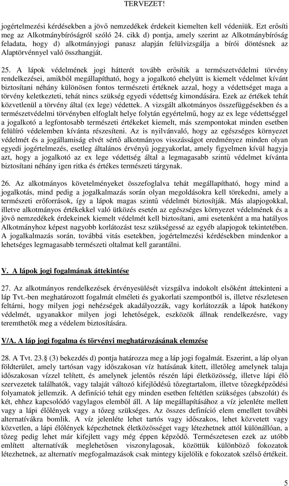 A lápok védelmének jogi hátterét tovább erısítik a természetvédelmi törvény rendelkezései, amikbıl megállapítható, hogy a jogalkotó ehelyütt is kiemelt védelmet kívánt biztosítani néhány különösen