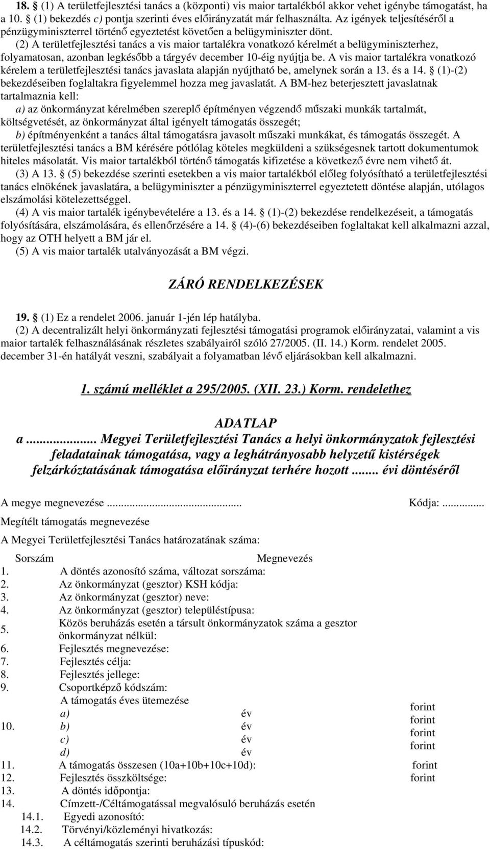 (2) A területfejlesztési tanács a vis maior tartalékra vonatkozó kérelmét a belügyminiszterhez, folyamatosan, azonban legkésőbb a tárgyév december 10-éig nyújtja be.