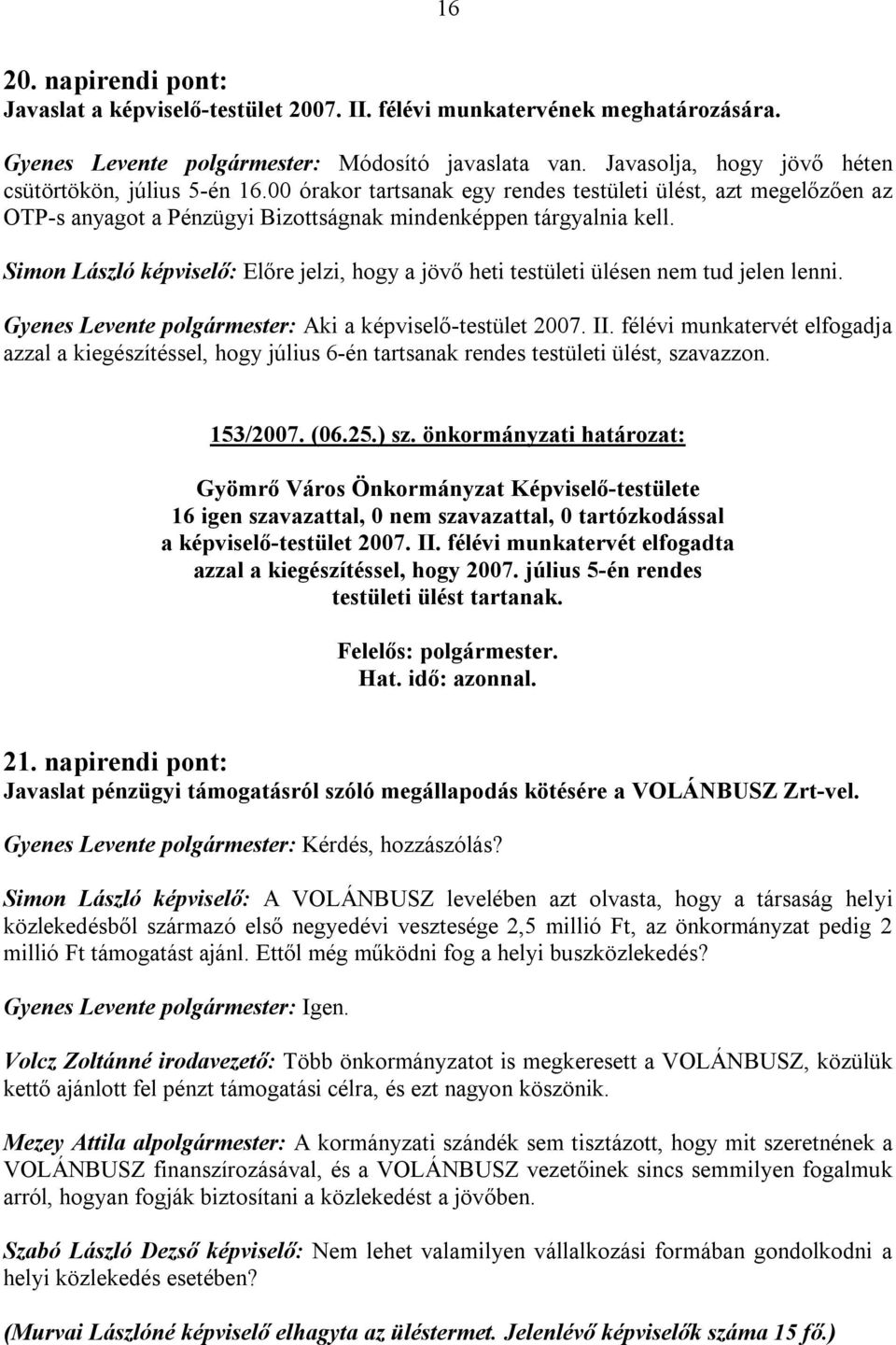 Simon László képviselő: Előre jelzi, hogy a jövő heti testületi ülésen nem tud jelen lenni. Gyenes Levente polgármester: Aki a képviselő-testület 2007. II.