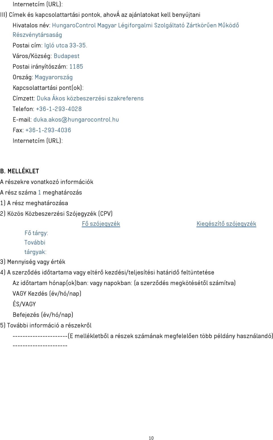 Város/Község: Budapest Postai irányítószám: 1185 Ország: Magyarország Kapcsolattartási pont(ok): Címzett: Duka Ákos közbeszerzési szakreferens Telefon: +36-1-293-4028 E-mail: duka.akos@hungarocontrol.