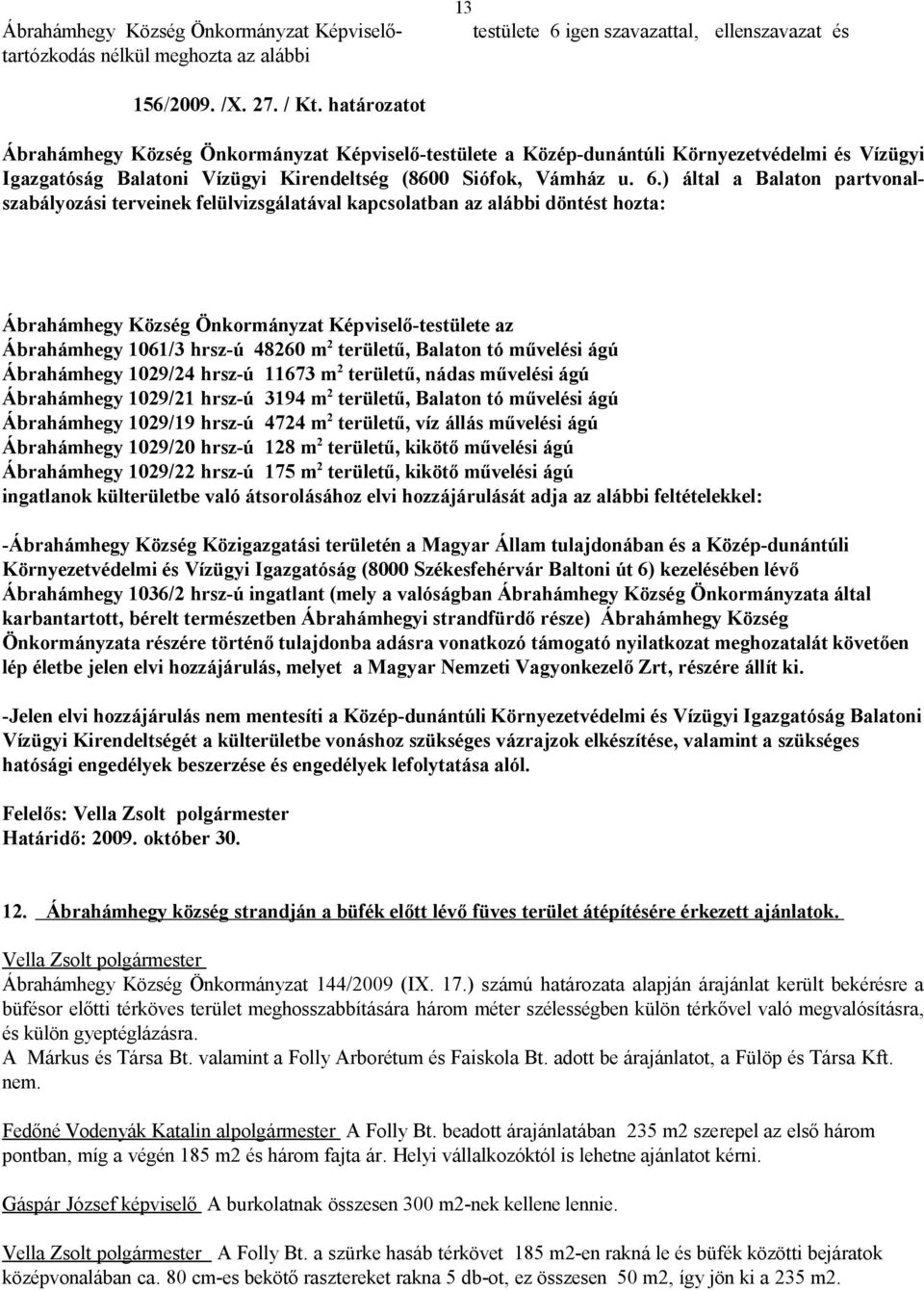 ) által a Balaton partvonalszabályozási terveinek felülvizsgálatával kapcsolatban az alábbi döntést hozta: Ábrahámhegy Község Önkormányzat Képviselő-testülete az Ábrahámhegy 1061/3 hrsz-ú 48260 m 2