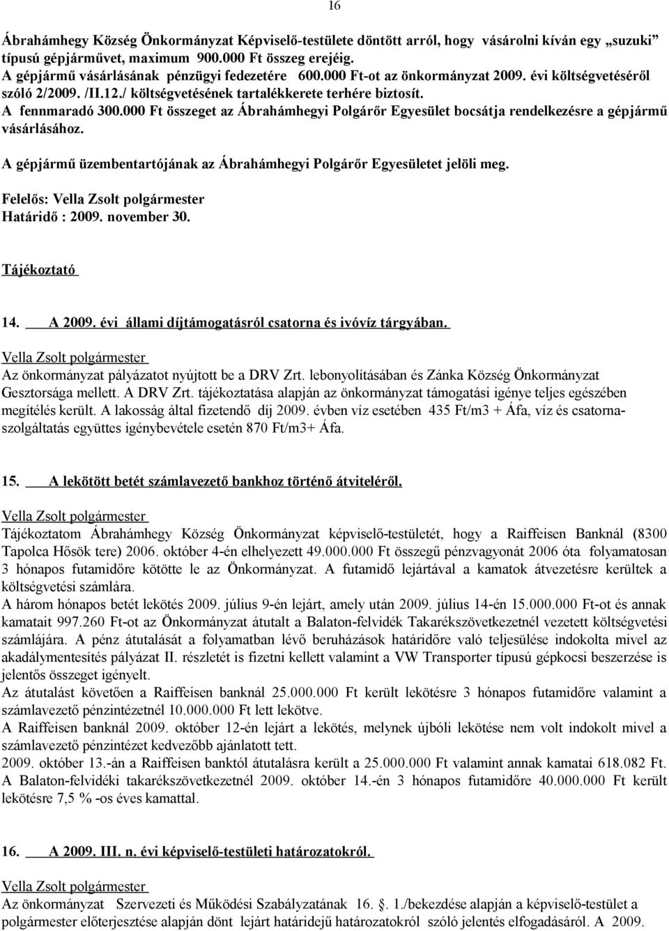 000 Ft összeget az Ábrahámhegyi Polgárőr Egyesület bocsátja rendelkezésre a gépjármű vásárlásához. A gépjármű üzembentartójának az Ábrahámhegyi Polgárőr Egyesületet jelöli meg.