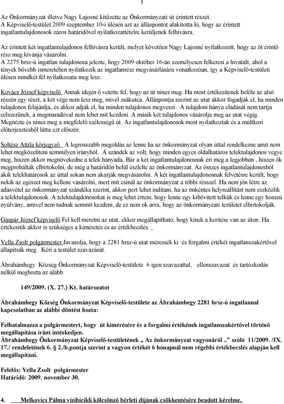 Az érintett két ingatlantulajdonos felhívásra került, melyet követően Nagy Lajosné nyilatkozott, hogy az őt érintő rész meg kívánja vásárolni.