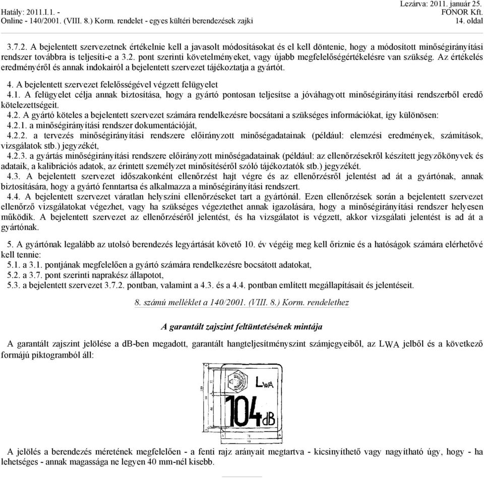 A felügyelet célja annak biztosítása, hogy a gyártó pontosan teljesítse a jóváhagyott minőségirányítási rendszerből eredő kötelezettségeit. 4.2.