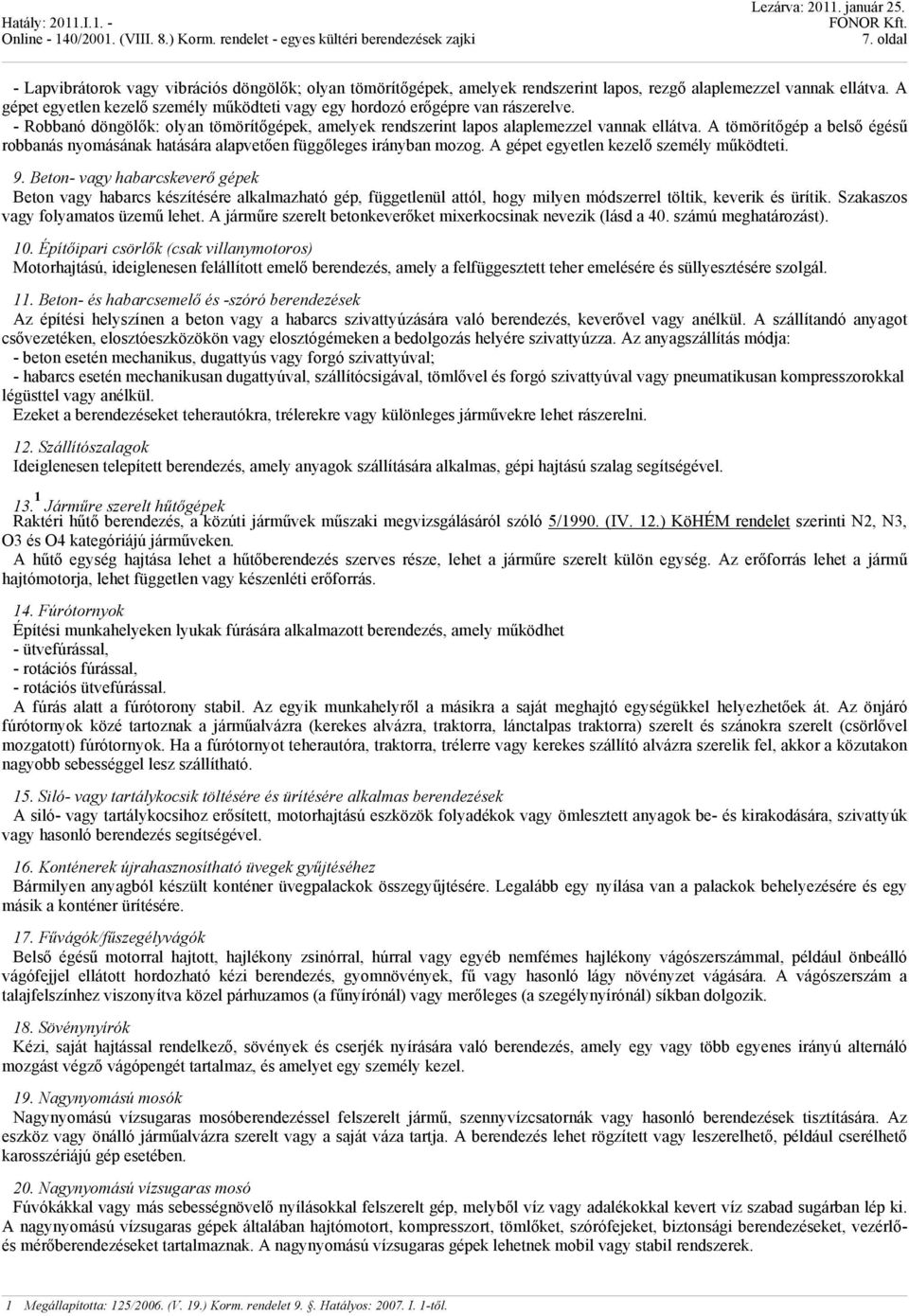 A tömörítőgép a belső égésű robbanás nyomásának hatására alapvetően függőleges irányban mozog. A gépet egyetlen kezelő személy működteti. 9.