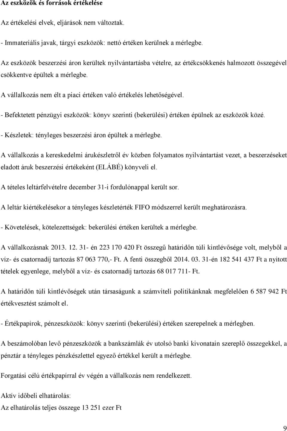 - Befektetett pénzügyi eszközök: könyv szerinti (bekerülési) értéken épülnek az eszközök közé. - Készletek: tényleges beszerzési áron épültek a mérlegbe.