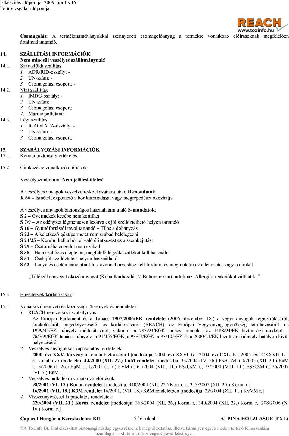 ICAO/IATA-osztály: - 2. UN-szám: - 3. Csomagolási csoport: - 15. SZABÁLYOZÁSI INFORMÁCIÓK 15.1. Kémiai biztonsági értékelés: - 15.2. Címkézésre vonatkozó előírások: Veszélyszimbólum: Nem jelölésköteles!