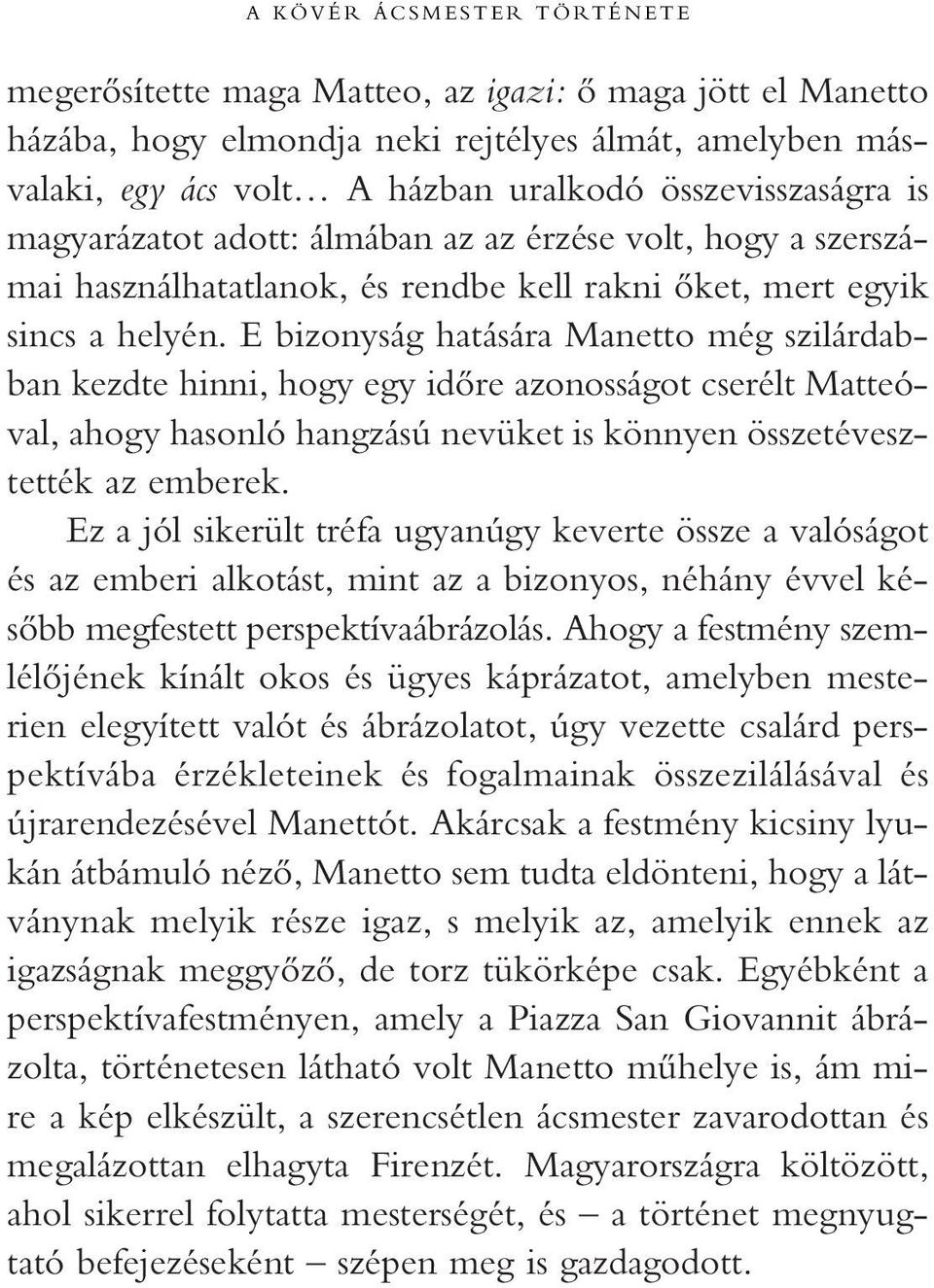 E bizonyság hatására Manetto még szilárdabban kezdte hinni, hogy egy idôre azonosságot cserélt Matteóval, ahogy hasonló hangzású nevüket is könnyen összetévesztették az emberek.