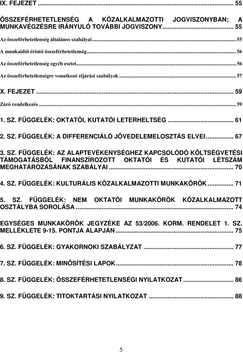 FÜGGELÉK: OKTATÓI, KUTATÓI LETERHELTSÉG... 61 2. SZ. FÜGGELÉK: A DIFFERENCIÁLÓ JÖVEDELEMELOSZTÁS ELVEI... 67 3. SZ. FÜGGELÉK: AZ ALAPTEVÉKENYSÉGHEZ KAPCSOLÓDÓ KÖLTSÉGVETÉSI TÁMOGATÁSBÓL FINANSZÍROZOTT OKTATÓI ÉS KUTATÓI LÉTSZÁM MEGHATÁROZÁSÁNAK SZABÁLYAI.