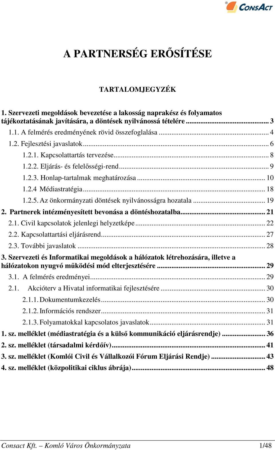 Az önkormányzati döntések nyilvánosságra hozatala... 19 2. Partnerek intézményesített bevonása a döntéshozatalba... 21 2.1. Civil kapcsolatok jelenlegi helyzetképe... 22 2.2. Kapcsolattartási eljárásrend.