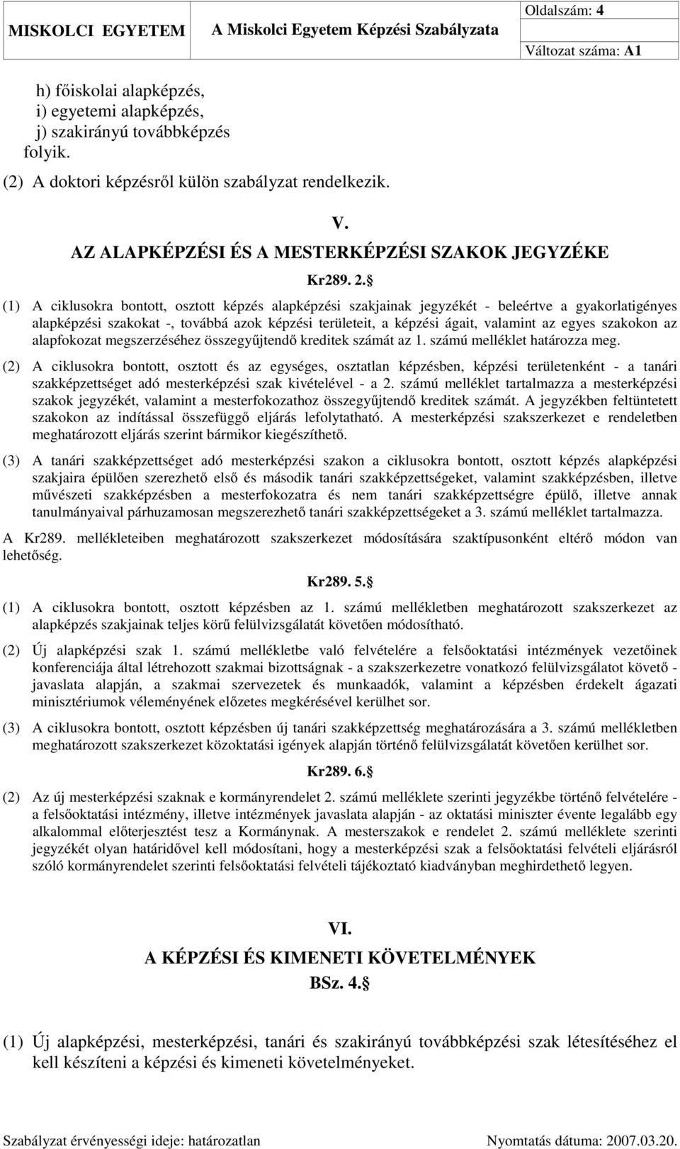 (1) A ciklusokra bontott, osztott képzés alapképzési szakjainak jegyzékét - beleértve a gyakorlatigényes alapképzési szakokat -, továbbá azok képzési területeit, a képzési ágait, valamint az egyes