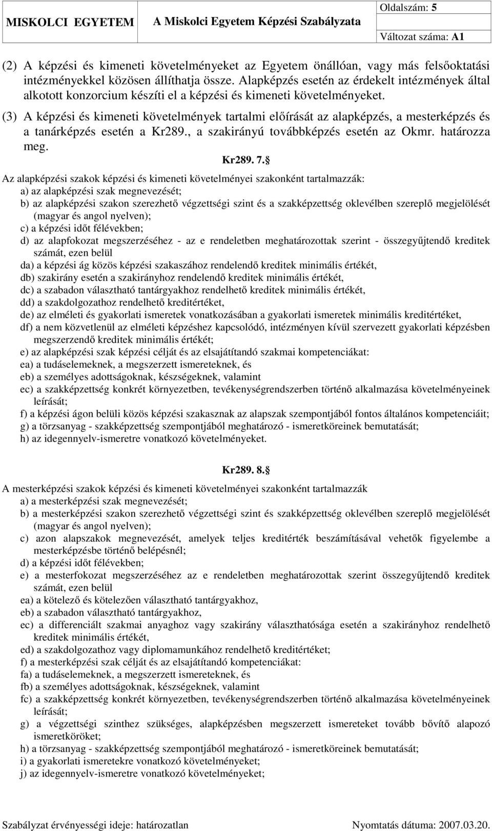 (3) A képzési és kimeneti követelmények tartalmi előírását az alapképzés, a mesterképzés és a tanárképzés esetén a Kr289., a szakirányú továbbképzés esetén az Okmr. határozza meg. Kr289. 7.