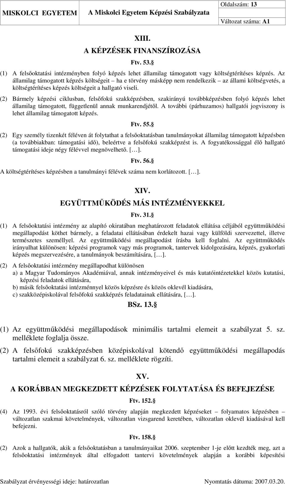 (2) Bármely képzési ciklusban, felsőfokú szakképzésben, szakirányú továbbképzésben folyó képzés lehet államilag támogatott, függetlenül annak munkarendjétől.