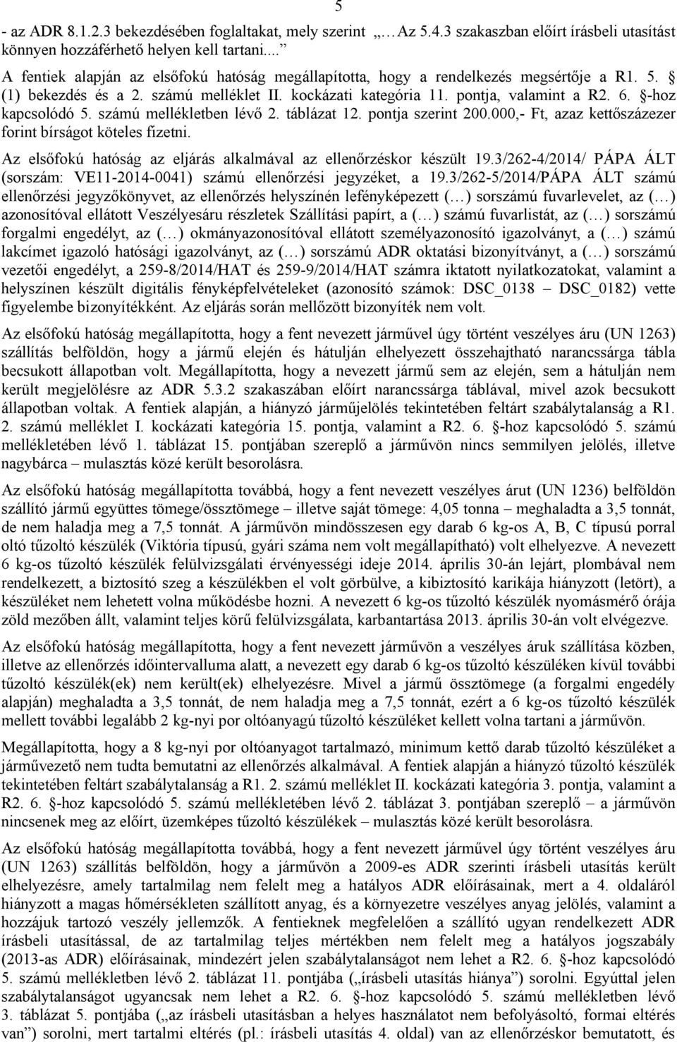 -hoz kapcsolódó 5. számú mellékletben lévő 2. táblázat 12. pontja szerint 200.000,- Ft, azaz kettőszázezer forint bírságot köteles fizetni.