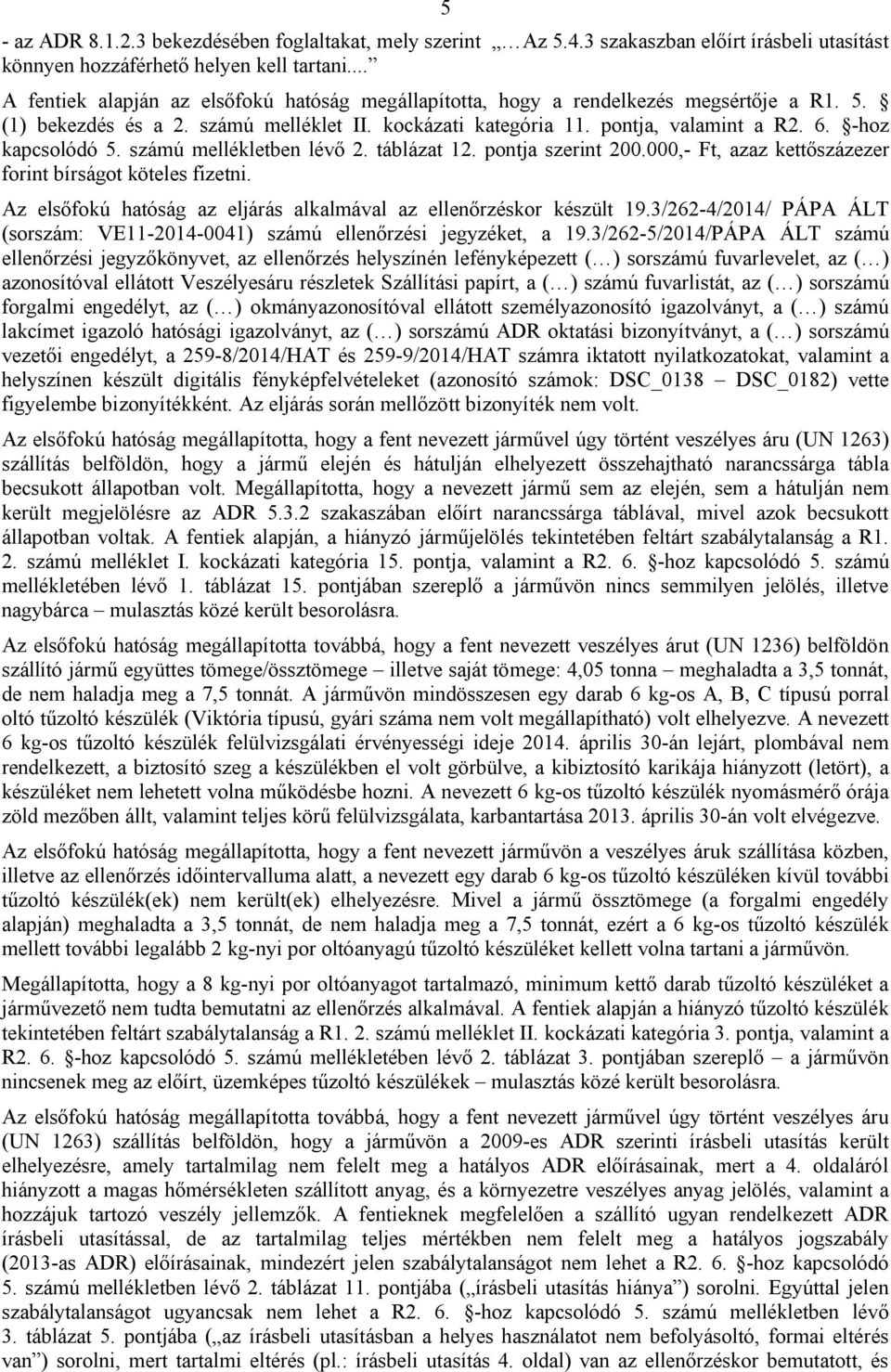 -hoz kapcsolódó 5. számú mellékletben lévő 2. táblázat 12. pontja szerint 200.000,- Ft, azaz kettőszázezer forint bírságot köteles fizetni.