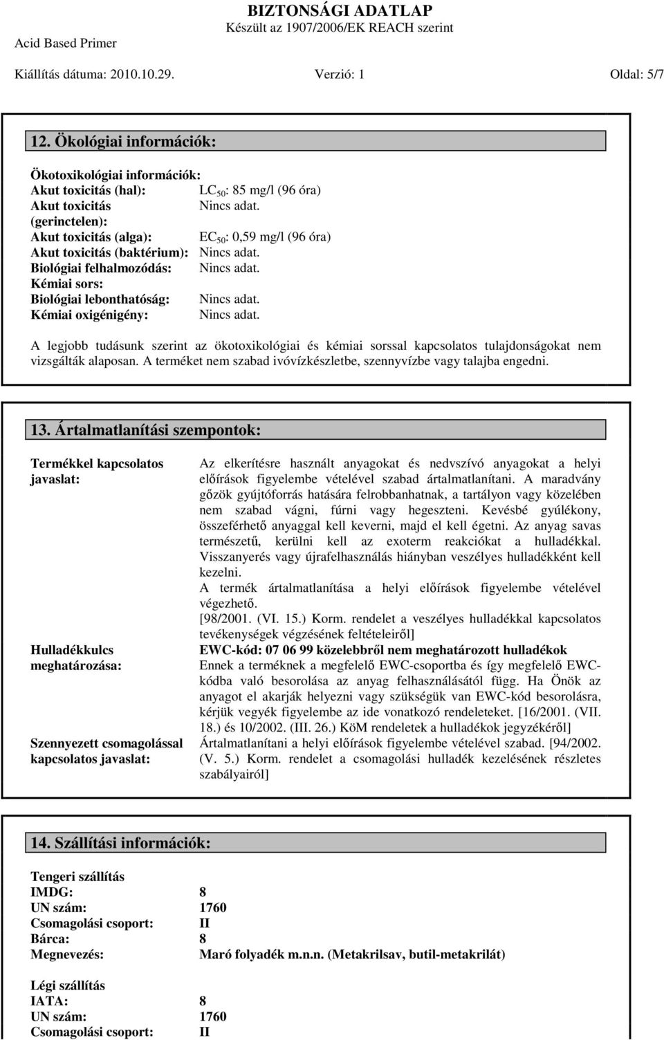 (baktérium): Biológiai felhalmozódás: Kémiai sors: Biológiai lebonthatóság: Kémiai oxigénigény: A legjobb tudásunk szerint az ökotoxikológiai és kémiai sorssal kapcsolatos tulajdonságokat nem